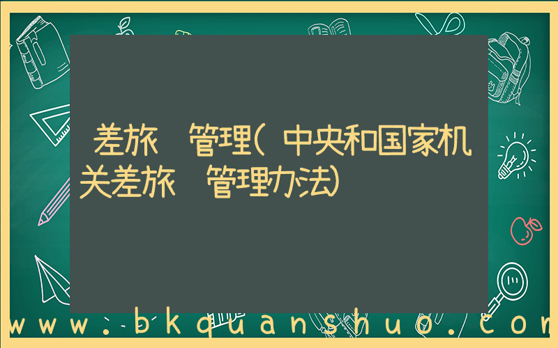 差旅费管理(中央和国家机关差旅费管理办法)