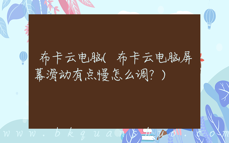 布卡云电脑(布卡云电脑屏幕滑动有点慢怎么调？)