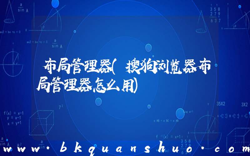 布局管理器(搜狗浏览器布局管理器怎么用)