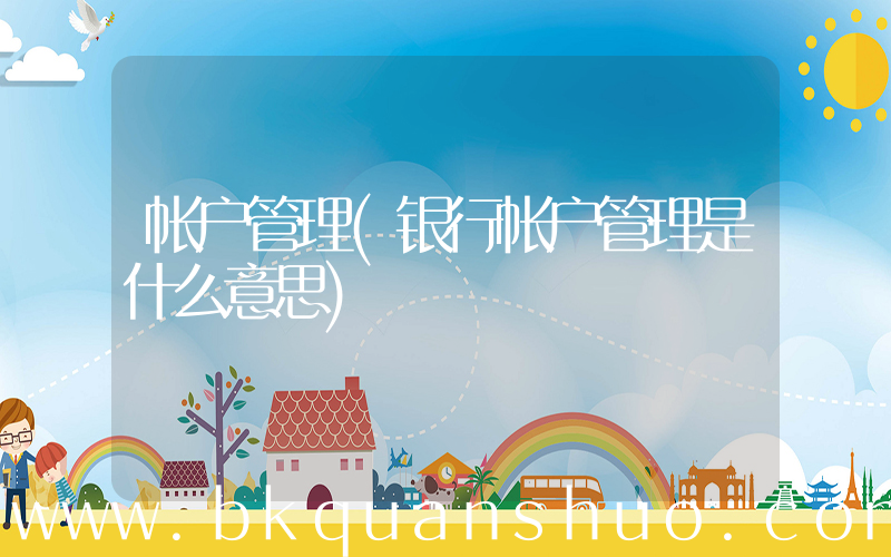 帐户管理(银行帐户管理是什么意思)