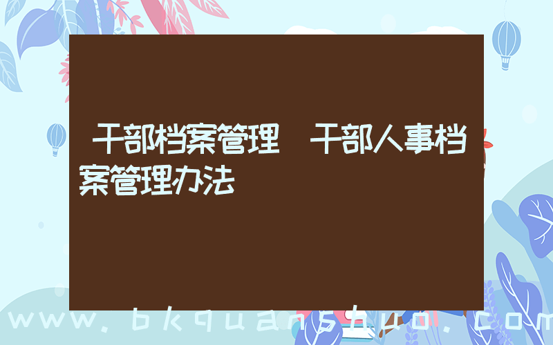 干部档案管理(干部人事档案管理办法)