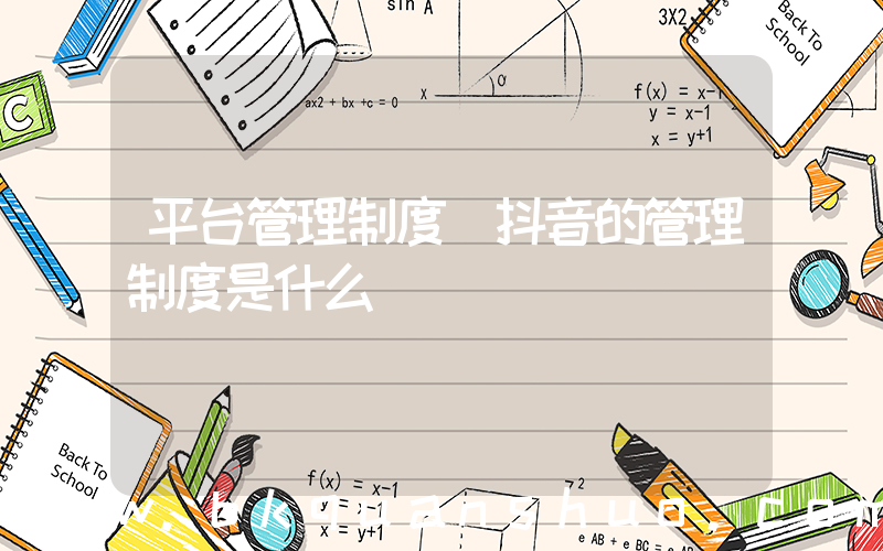 平台管理制度(抖音的管理制度是什么)