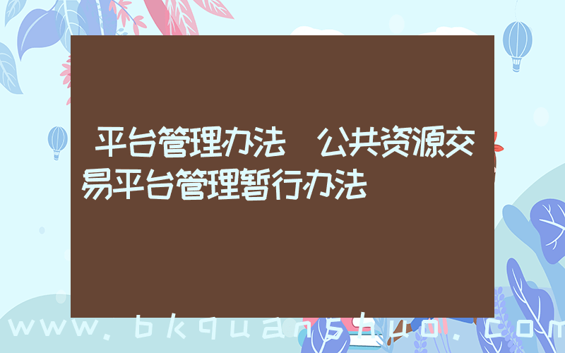 平台管理办法(公共资源交易平台管理暂行办法)