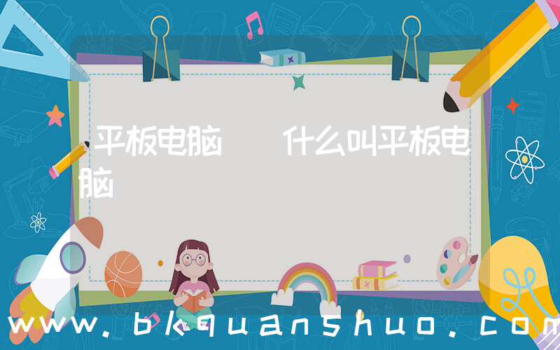 平板电脑((什么叫平板电脑)
