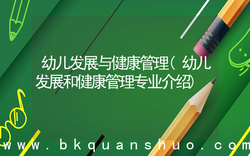 幼儿发展与健康管理(幼儿发展和健康管理专业介绍)