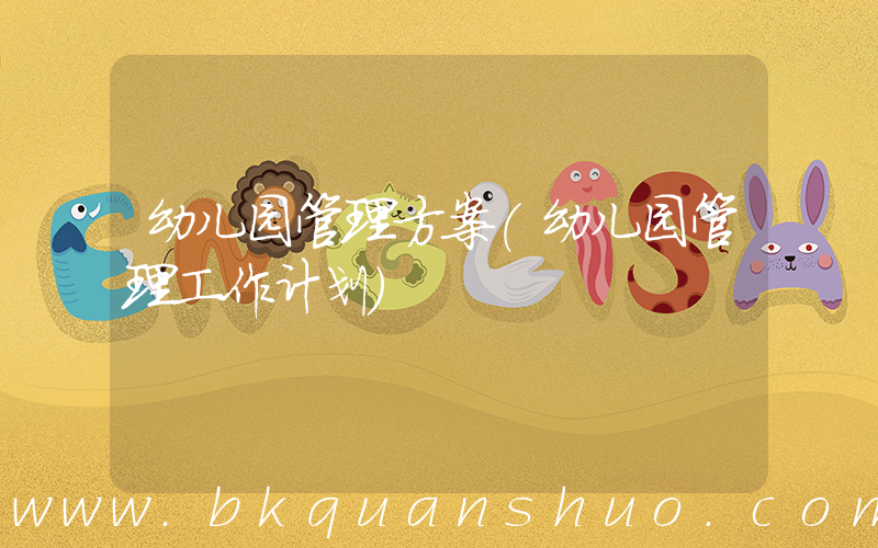 幼儿园管理方案(幼儿园管理工作计划)