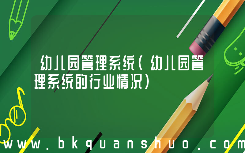幼儿园管理系统(幼儿园管理系统的行业情况)