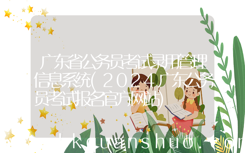 广东省公务员考试录用管理信息系统(2024广东公务员考试报名官方网站)
