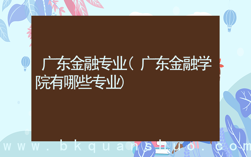 广东金融专业(广东金融学院有哪些专业)