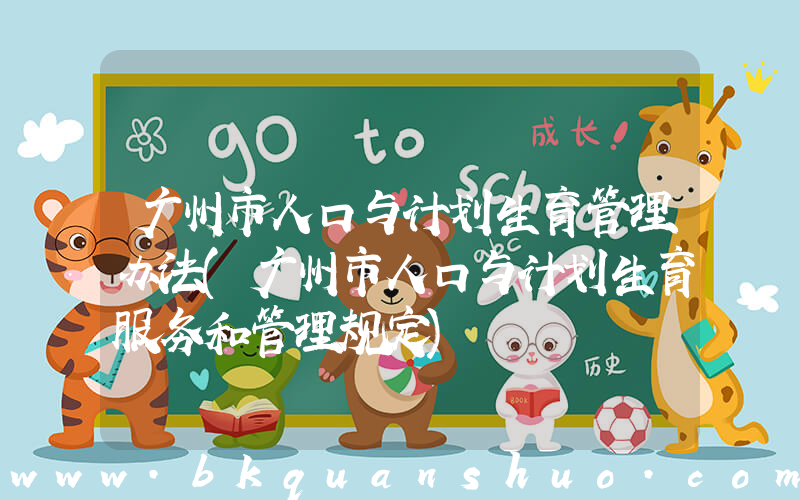 广州市人口与计划生育管理办法(广州市人口与计划生育服务和管理规定)