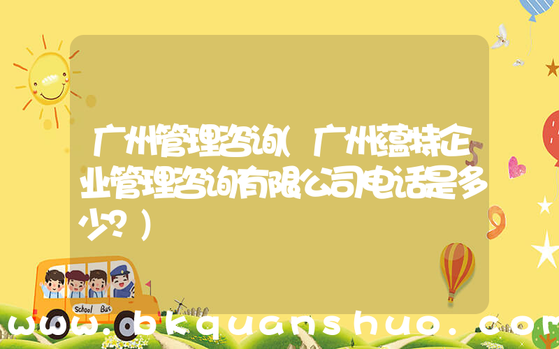 广州管理咨询(广州蕴特企业管理咨询有限公司电话是多少？)