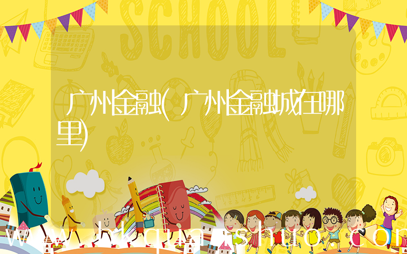 广州金融(广州金融城在哪里)