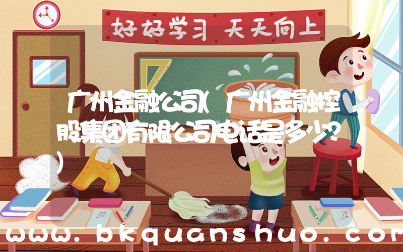 广州金融公司(广州金融控股集团有限公司电话是多少？)