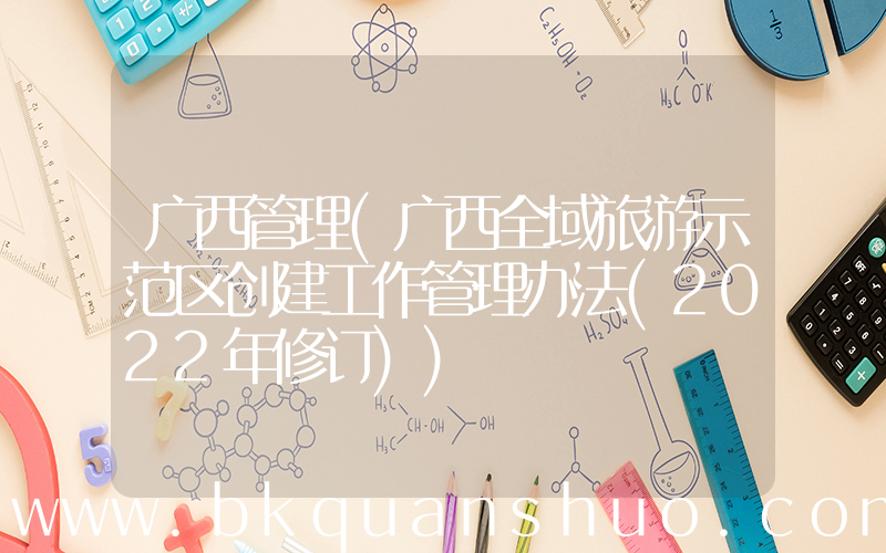 广西管理(广西全域旅游示范区创建工作管理办法(2022年修订))