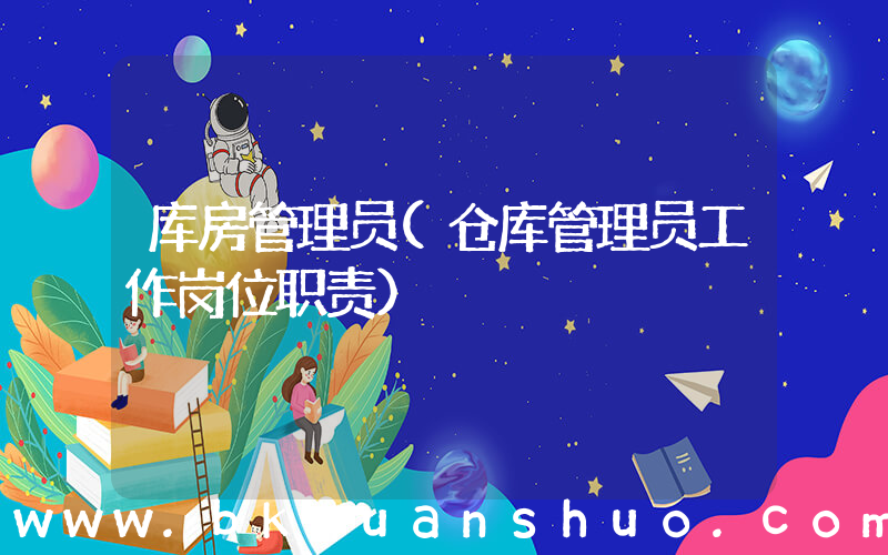 库房管理员(仓库管理员工作岗位职责)