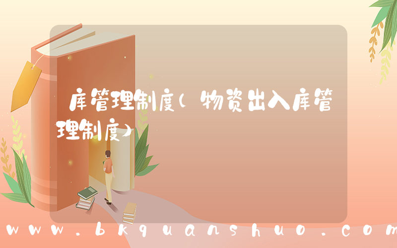 库管理制度(物资出入库管理制度)