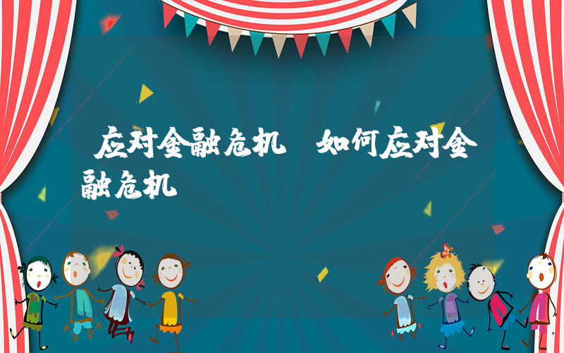 应对金融危机(如何应对金融危机)