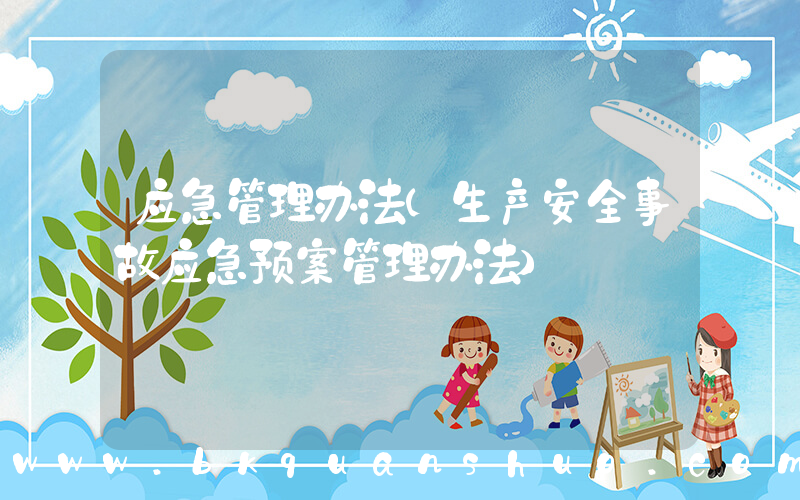应急管理办法(生产安全事故应急预案管理办法)