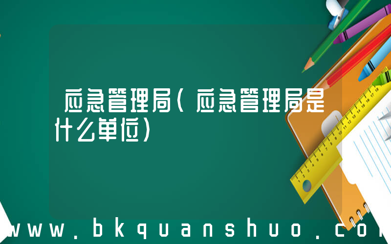 应急管理局(应急管理局是什么单位)