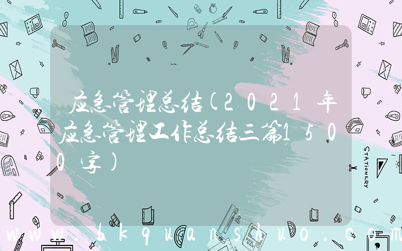 应急管理总结(2021年应急管理工作总结三篇1500字)