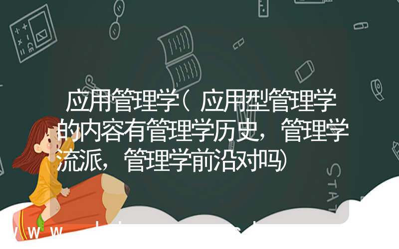 应用管理学(应用型管理学的内容有管理学历史，管理学流派，管理学前沿对吗)