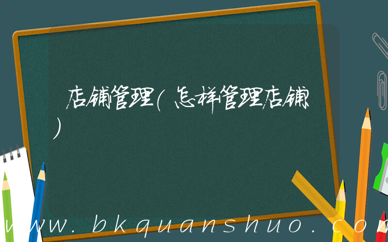 店铺管理(怎样管理店铺？)