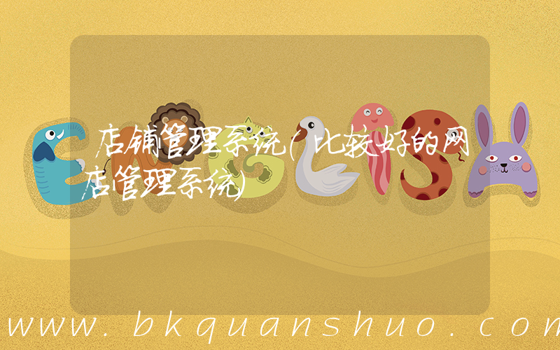 店铺管理系统(比较好的网店管理系统)