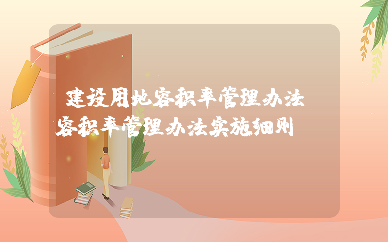 建设用地容积率管理办法(容积率管理办法实施细则)