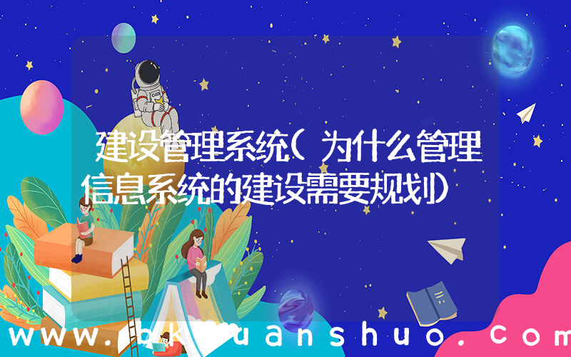 建设管理系统(为什么管理信息系统的建设需要规划)