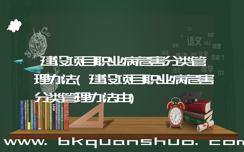 建设项目职业病危害分类管理办法(建设项目职业病危害分类管理办法由)