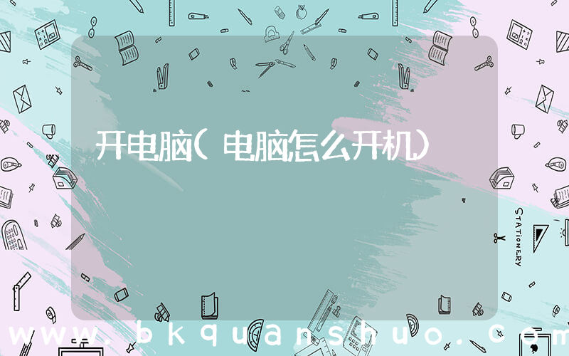 开电脑(电脑怎么开机)