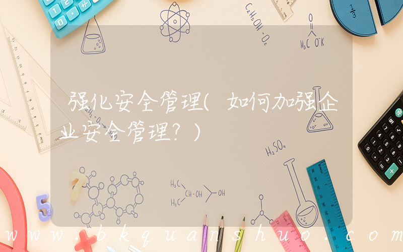 强化安全管理(如何加强企业安全管理？)