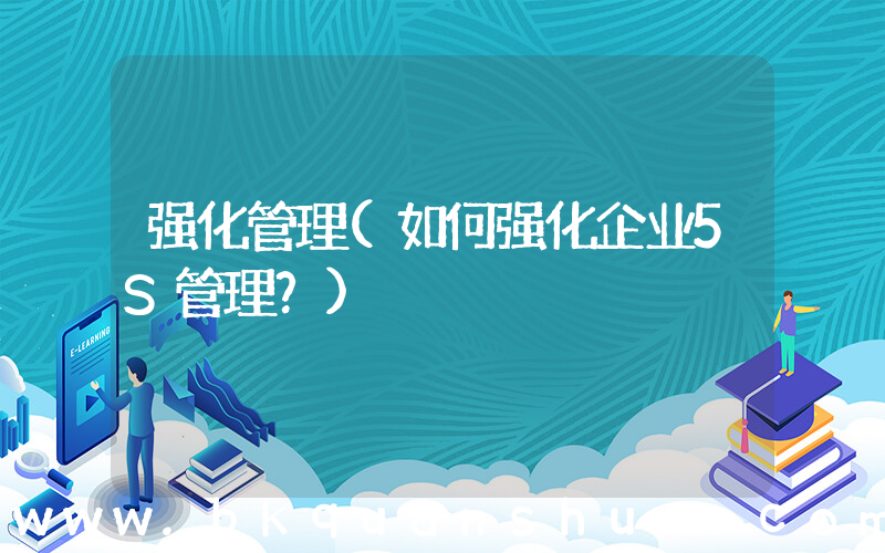 强化管理(如何强化企业5S管理？)