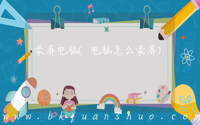录屏电脑(电脑怎么录屏)