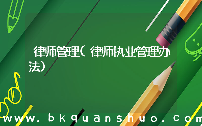 律师管理(律师执业管理办法)