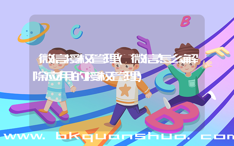 微信授权管理(微信怎么解除应用的授权管理)