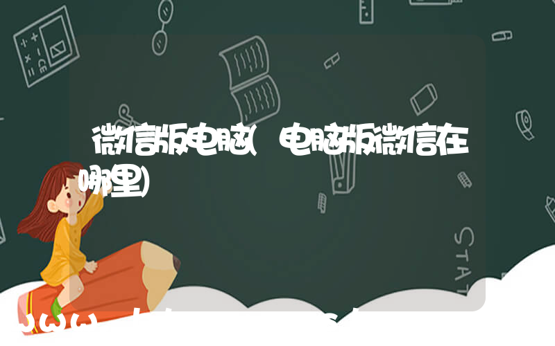 微信版电脑(电脑版微信在哪里)