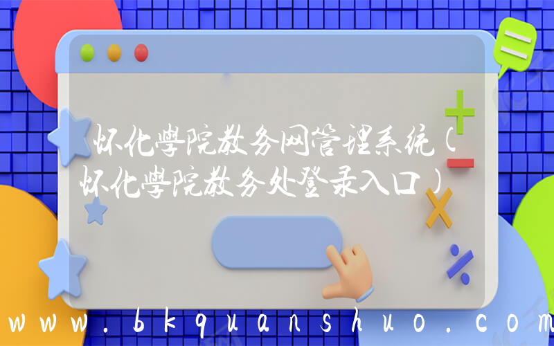 怀化学院教务网管理系统(怀化学院教务处登录入口)