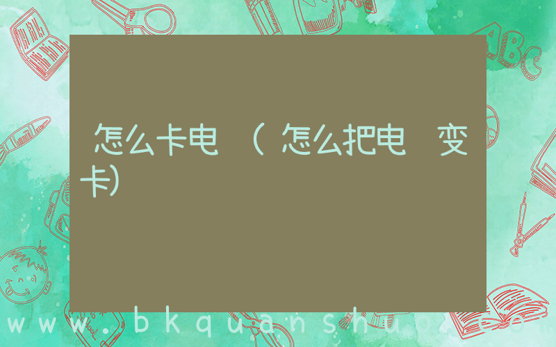 怎么卡电脑(怎么把电脑变卡)