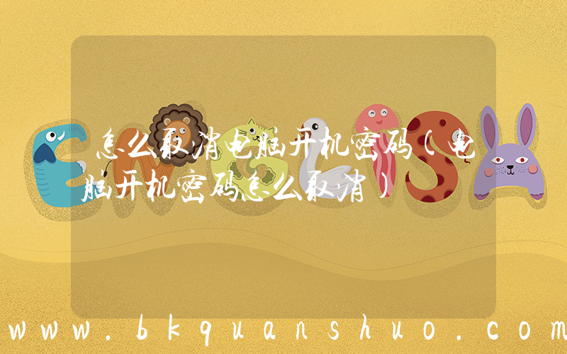 怎么取消电脑开机密码(电脑开机密码怎么取消)