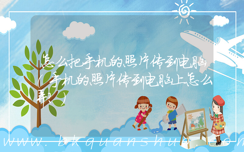 怎么把手机的照片传到电脑(手机的照片传到电脑上怎么弄？)