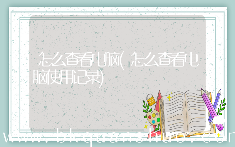 怎么查看电脑(怎么查看电脑使用记录)