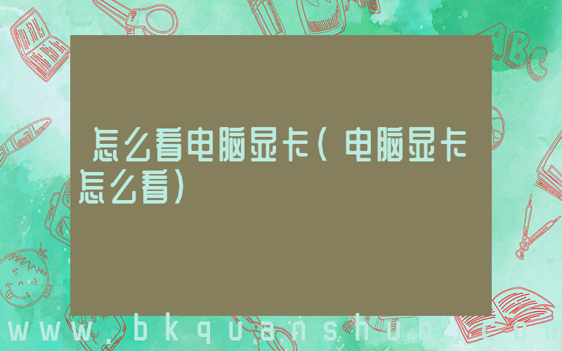 怎么看电脑显卡(电脑显卡怎么看)