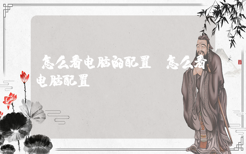 怎么看电脑的配置(怎么看电脑配置)