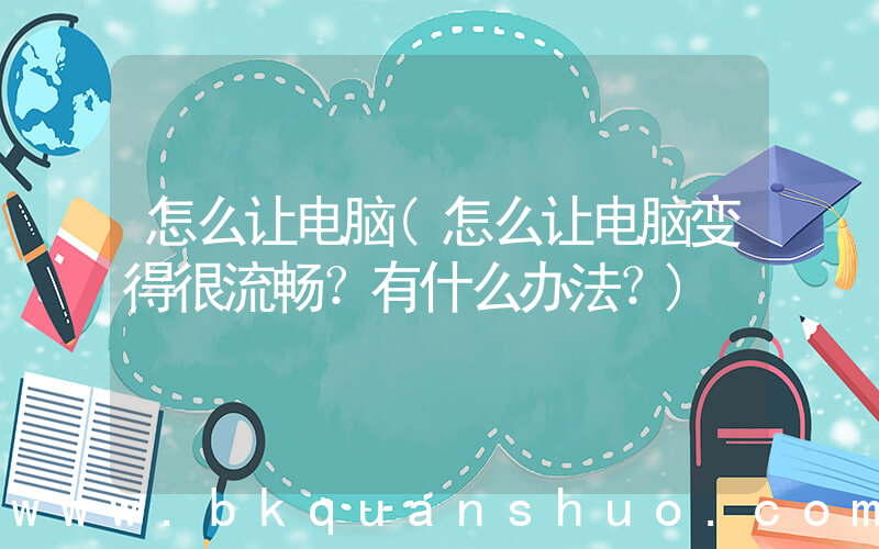 怎么让电脑(怎么让电脑变得很流畅？有什么办法？)