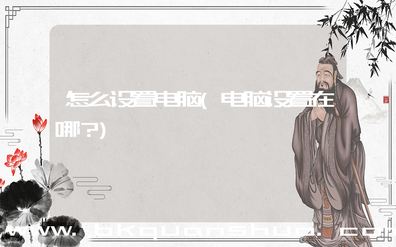 怎么设置电脑(电脑设置在哪？)