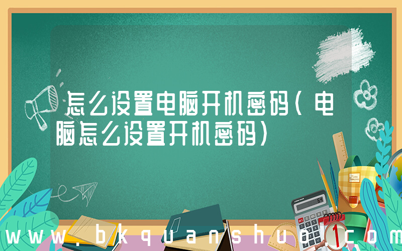 怎么设置电脑开机密码(电脑怎么设置开机密码)