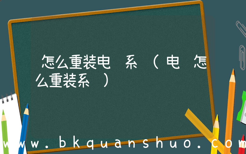 怎么重装电脑系统(电脑怎么重装系统)