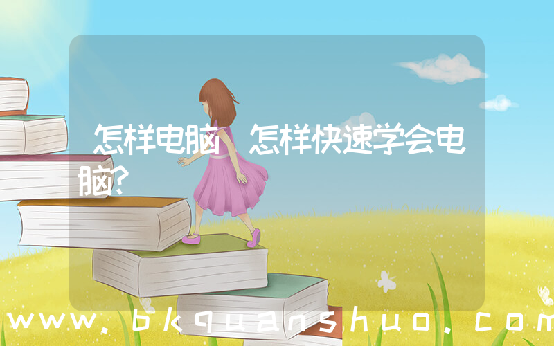 怎样电脑(怎样快速学会电脑？)