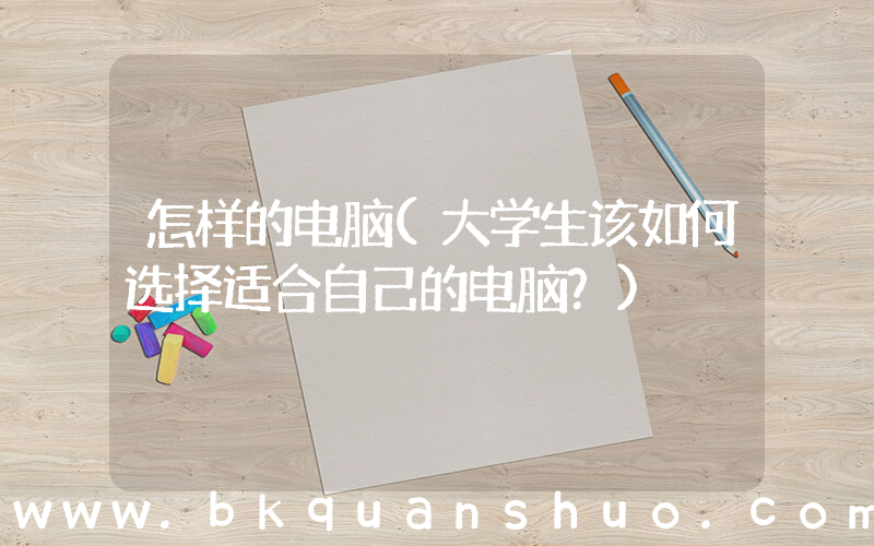 怎样的电脑(大学生该如何选择适合自己的电脑？)